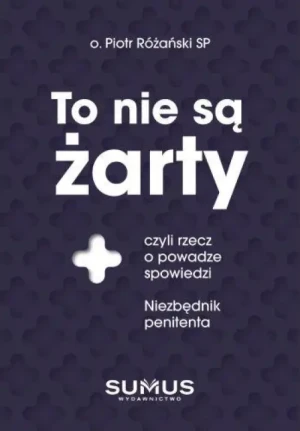 To nie są żarty. czyli rzecz o powadze spowiedzi. o. Piotr Różański SP