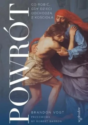 Powrót. Co robić, gdy dzieci odchodzą z Kościoła. Brandon Vogt