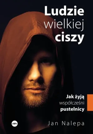 Ludzie wielkiej ciszy. Jak żyją współcześni pustelnicy. Jan Nalepa