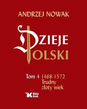 Dzieje Polski. Tom 4. 1468-1572 Trudny złoty wiek. Andrzej Nowak