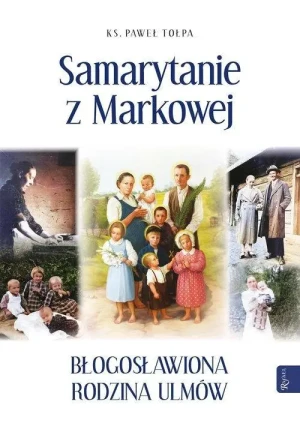 Samarytanie z Markowej. Błogosławiona rodzina Ulmów. ks. Paweł Tołpa