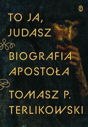 To ja, Judasz. Biografia apostoła. Tomasz P. Terlikowski