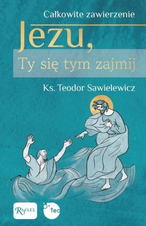 Całkowite zawierzenie. Jezu, Ty sie tym zajmij. ks. Teodor Sawielewicz
