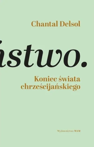 Koniec świata chrześcijańskiego. Inwersja normatywna i nowa era. Chantal Delsol