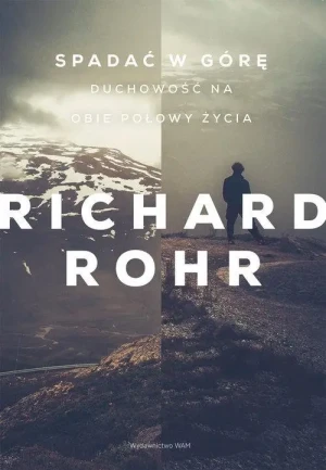 Spadać w górę. Duchowość na obie połowy życia. Richard Rohr