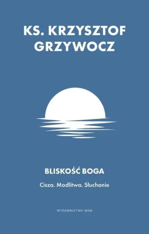 Bliskość Boga. Cisza. Modlitwa. Słuchanie. ks. Krzysztof Grzywocz