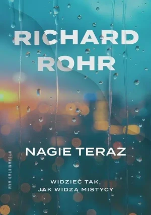 Nagie teraz. Widzieć tak jak widzą mistycy. Richard Rohr