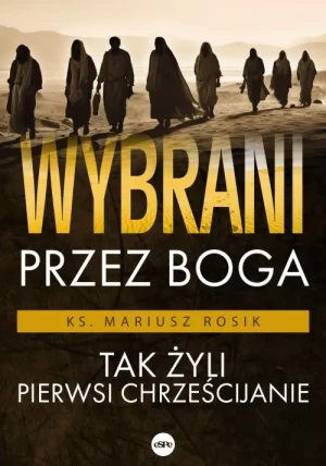 Wybrani przez Boga. Tak żyli pierwsi Chrześcijanie. Mariusz Rosik