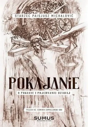 Pokajanie. O pokucie i pojednaniu dzisiaj. Starzec Paisjusz Michalović
