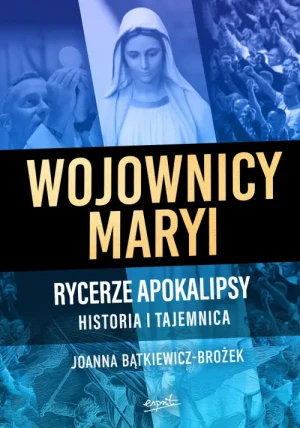 Wojownicy Maryi. Rycerze Apokalipsy. Historia i tajemnica. Joanna Bątkiewicz-Brożek