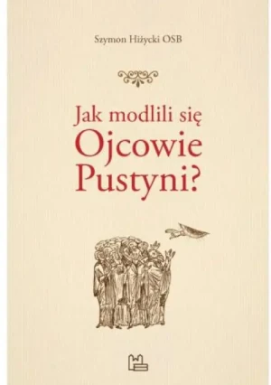 Jak modlili się Ojcowie Pustyni?. Szymon Hiżycki OSB