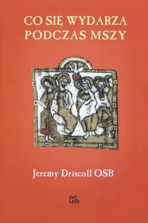 Co się wydarza podczas Mszy. Jeremy Driscoll OSB