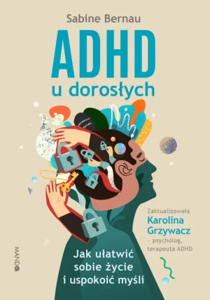 ADHD u dorosłych. Jak ułatwić sobie życie i uspokoić myśli. Sabine Bernau
