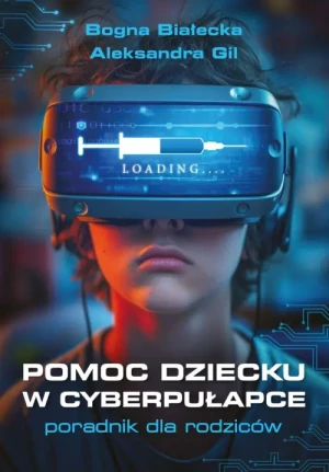 Pomoc dziecku w cyberpułapce. Poradnik dla rodziców. Bogna Białecka