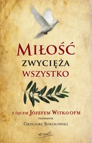 Miłość zwycięża wszystko. Z Ojcem Józefem Witko OFM rozmawia Grzegorz Sokołowski. o. Józef Witko OFM