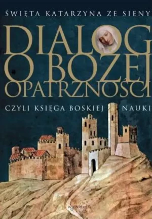 Dialog o Bożej Opatrzności. czyli Księga Boskiej Nauki. Święta Katarzyna ze Sieny