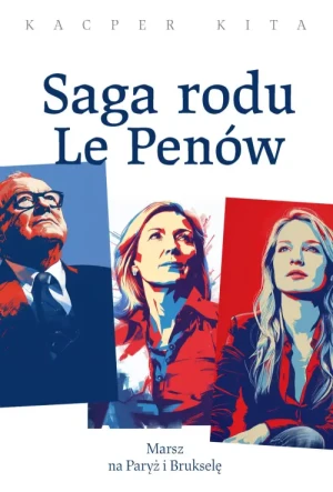 Saga rodu Le Penów. Marsz na Paryż i Brukselę. Kacper Kita
