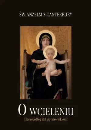 O wcieleniu. Dlaczego Bóg stał się człowiekiem?. Św. Anzelm z Canterbury