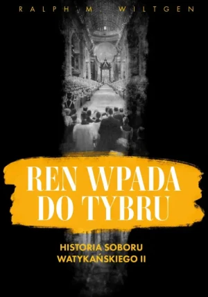 Ren wpada do Tybru. Historia Soboru Watykańskiego II. Ralph M. Wiltgen