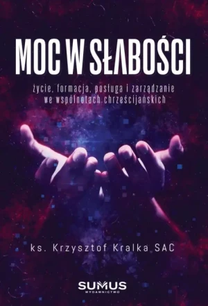 Moc w słabości. życie, formacja, posługa i zarządzanie we wspólnotach chrześcijańskich. ks. Krzysztof Kralka SAC