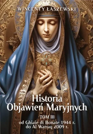 Historia Objawień Maryjnych Tom 3. Od Ghiaie di Bonate 1944 r. do Al Warraq 2009 r.. Wincenty Łaszewski