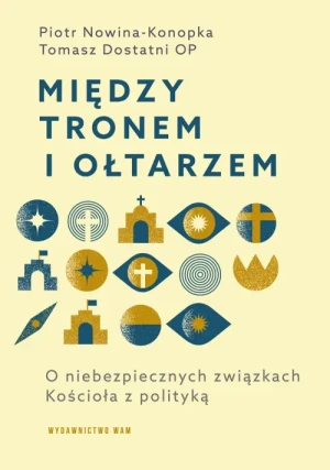 Między tronem i ołtarzem. O niebezpiecznych związkach Kościoła z polityką. Tomasz Dostatni