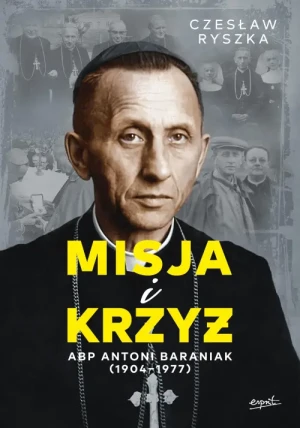 Misja i krzyż. Abp Antoni Baraniak (1904-1977). Czesław Ryszka