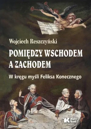 Pomiędzy Wschodem a Zachodem. W kręgu myśli Feliksa Konecznego. Wojciech Reszczyński