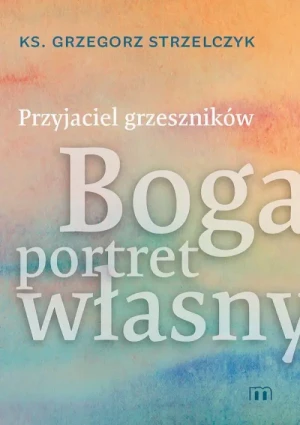 Przyjaciel grzeszników. Boga portret własny. ks. Grzegorz Strzelczyk