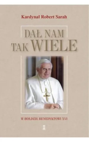 Dał nam tak wiele . W hołdzie Benedyktowi XVI. Kard. Robert Sarah
