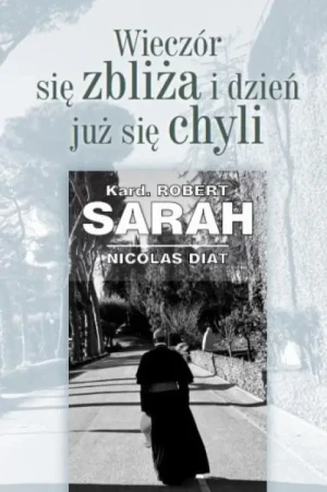 Wieczór się zbliża i dzień już się chyli. Kard. Robert Sarah