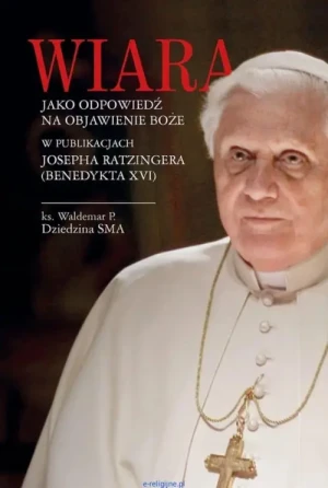 Wiara jako odpowiedź na objawienie Boże w publikacjach Josepha Ratzingera (Benedykta XVI). ks. Waldemar P. Dziedzina SMA