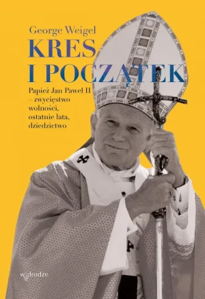 Kres i początek. Papież Jan Paweł II - zwycięstwo wolności, ostatnie lata, dziedzictwo. George Weigel