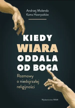 Kiedy wiara oddala od Boga. Rozmowy o (nie)dojrzałej religijności. Kama Hawryszków