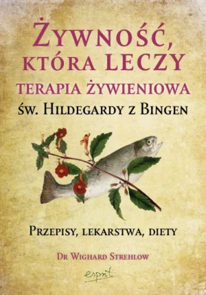 Żywność, która leczy. Terapia żywieniowa św. Hildegardy z Bingen. Dr Wighard Strehlow