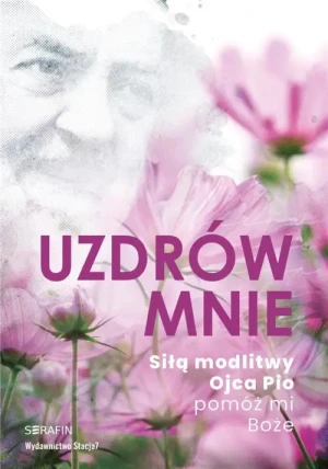 Uzdrów mnie. Siłą modlitwy Ojca Pio pomóż mi Boże. o. Pio z Pietrelciny