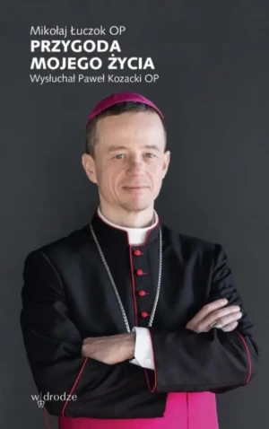 Przygoda mojego życia. Wysłuchał Paweł Kozacki OP. bp Mikołaj Łuczok OP