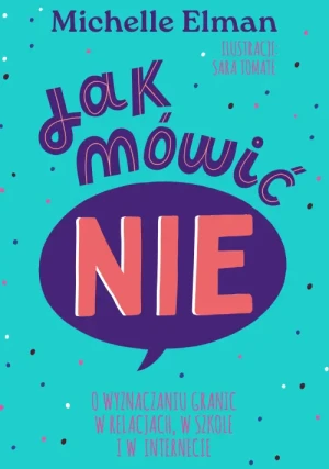 Jak mówić NIE. O wyznaczaniu granic w relacjach, w szkole i w internecie. Michelle Elman