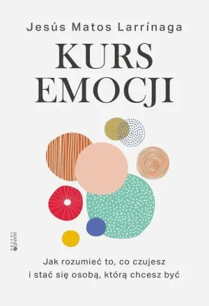Kurs emocji. Jak rozumieć, to co czujesz i stać się osobą, którą chcesz być. Jesus Matos Larrinaga