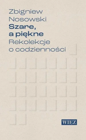 Szare a piękne. Rekolekcje o codzienności. Zbigniew Nosowski