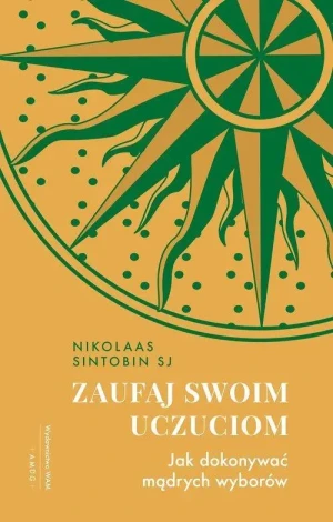 Zaufaj swoim uczuciom. Jak dokonywać mądrych wyborów. Nikolaas Sintobin SJ