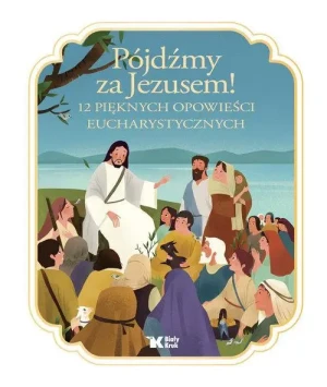 Pójdźmy za Jezusem!. 12 pięknych opowieści eucharystycznych. Francine Bay