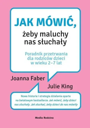 Jak mówić, żeby maluchy nas słuchały. Poradnik przetrwania dla rodziców dzieci w wieku 2-7 lat. Joanna Faber