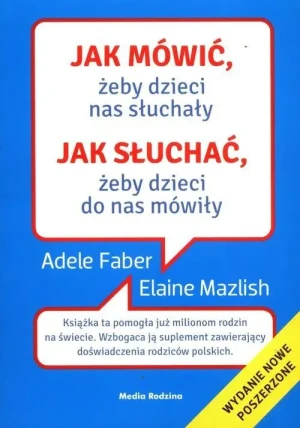 Jak mówić, żeby dzieci nas słuchały. Jak słuchać żeby dzieci do nas mówiły. Adele Faber