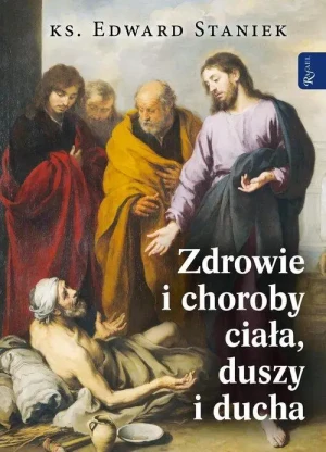 Zdrowie i choroby ciała, duszy i ducha.. ks. Edward Staniek