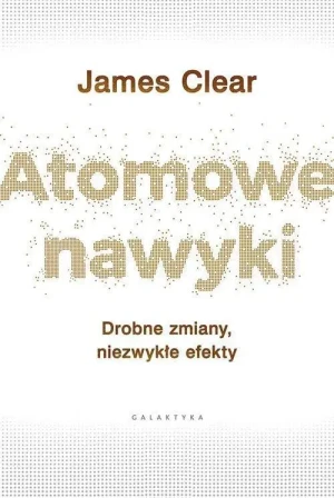 Atomowe nawyki. Drobne zmiany, niezwykłe efekty. James Clear
