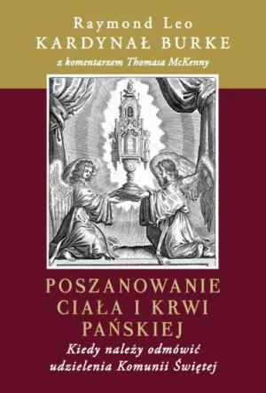 Poszanowanie Ciała i Krwi Pańskiej. Kiedy należy odmówić udzielenia Komunii Świętej. kard. Raymond Leo Burke