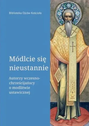 Módlcie się nieustannie. Autorzy wczesnochrześcijańscy o modlitwie ustawicznej.