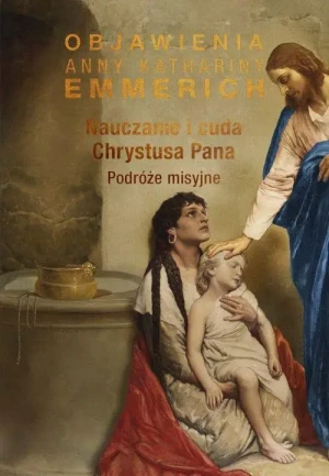 Nauczanie i cuda Chrystusa Pana. Podróże misyjne. Anna Katarzyna Emmerich