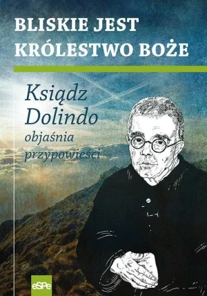 Bliskie jest Królestwo Boże. Ksiądz Dolindo objaśnia przypowieści. ks. Dolindo Ruotolo